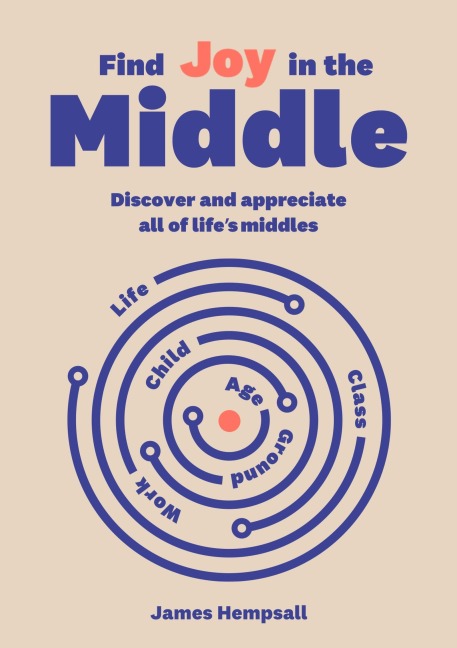 Find Joy in the Middle: Now Is The Time To Discover And Appreciate Life*s Middles