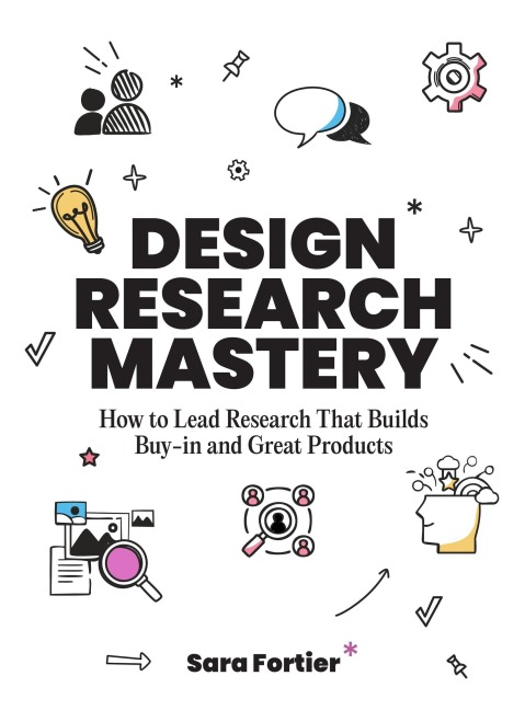Design Research Mastery: How to Lead Research that Builds Buy-In and Great Products