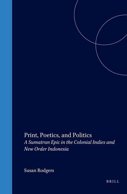 Print, Poetics, and Politics: A Sumatran Epic in the Colonial Indies and New Order Indonesia