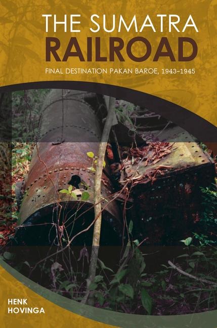 The Sumatra Railroad: Final Destination Pakan Baroe, 1943-1945