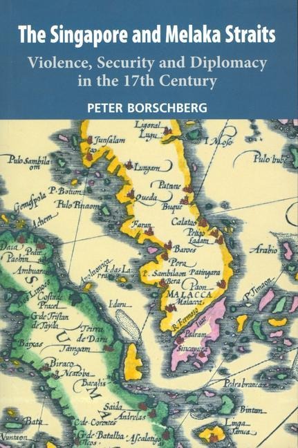 The Singapore and Melaka Straits: Violence, Security and Diplomacy in the 17th Century