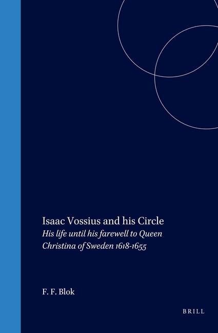 Isaac Vossius and His Circle: His Life Until His Farewell to Queen Christina of Sweden, 1618-1655