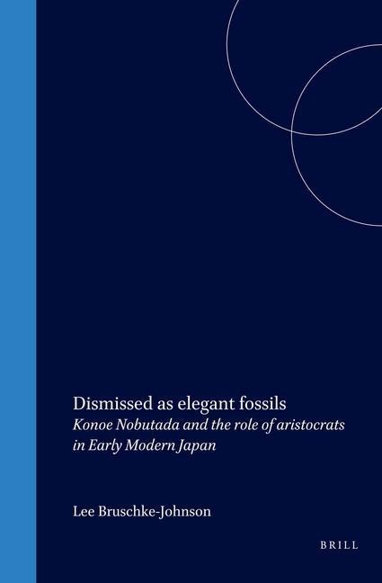 Dismissed as Elegant Fossils: Konoe Nobutada and the Role of Aristocrats in Early Modern Japan