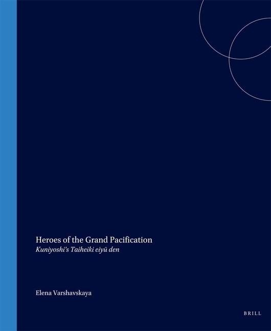 Heroes of the Grand Pacification: Kuniyoshi's Taiheiki Eiy&#363; Den
