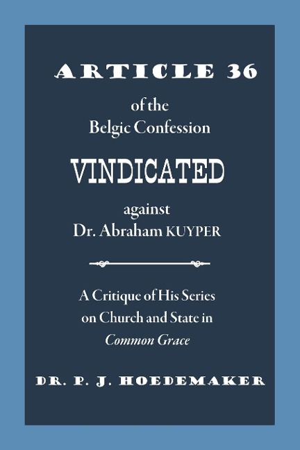 Article 36 of the Belgic Confession Vindicated against Dr. Abraham Kuyper: A Critique of His Series on Church and State in Common Grace