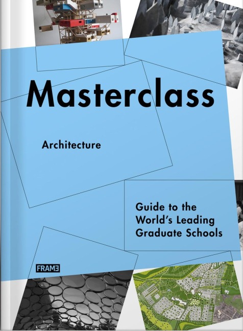 Masterclass: Architecture : Guide to the World's Leading Graduate Schools