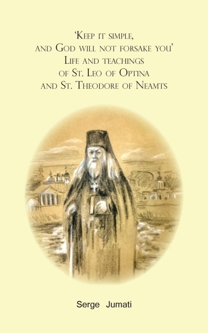 Keep it simple,  and God will not forsake you. Life and teachings  of St. Leo of Optina and St. Theodore of Neamts