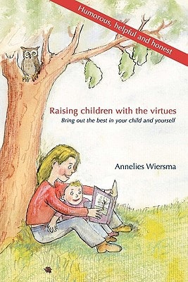 Raising Children with the Virtues Bring Out the Best in Your Child and Yourself