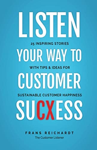 Listen Your Way To Customer SuCXess 25 Inspiring Stories With Tips & Ideas For Sustainable Customer Happiness