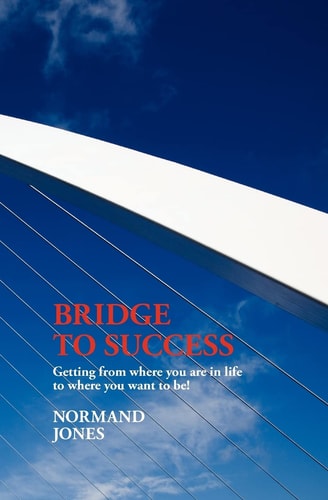 Bridge to Success Getting from where You are in Life to where You Want to Be!