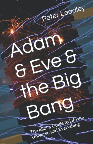 Adam & Eve & the Big Bang The Idiot's Guide to Life the Universe and Everything