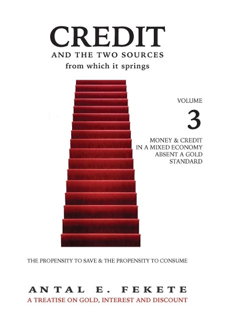 Credit And The Two Sources From Which It Springs - Volume III: The Propensity To Save And The Propensity To Consume - Money & Credit in a Mixed Economy absent a Gold Standard