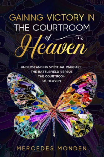 Gaining Victory in the Courtroom of Heaven Understanding Spiritual Warfare: The Battlefield Versus the Courtroom of Heaven