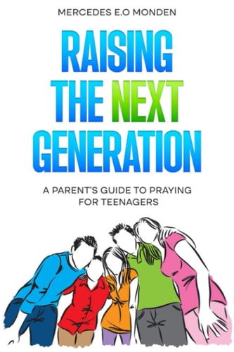 Raising the Next Generation A Parent's Guide to Praying for Teenagers