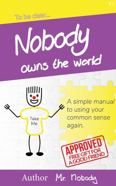 Nobody Owns The World: A simple manual to using your common sense again