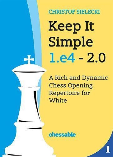 Keep It Simple: 1.e4 - 2.0: A Rich and Dynamic Chess Opening Repertoire for White