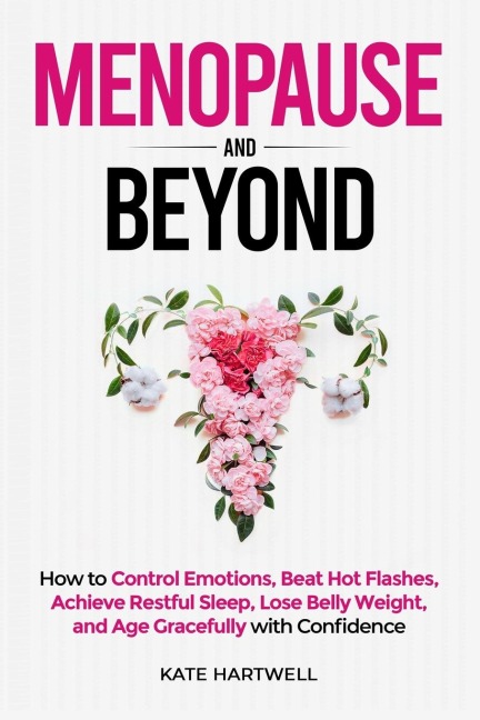 Menopause and Beyond: How to¿¿ Control Emotions, Beat Hot Flashes, Achieve Restful Sleep, Lose Belly Weight, and Age Gracefully with Confidence