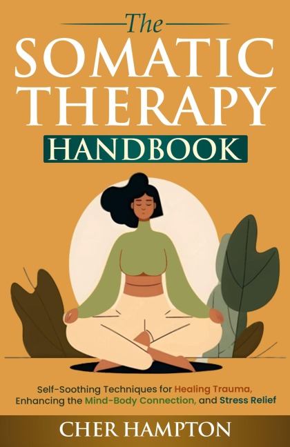 The Somatic Therapy Handbook: Self-Soothing Techniques for Healing Trauma, Enhancing the Mind-Body Connection, and Stress Relief
