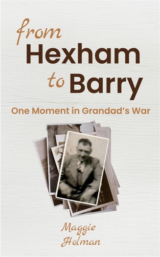 From Hexham to Barry - One Moment in Grandad's War Part Fiction, Part Mini-memoir - One Moment in a Soldier's WW1 Story