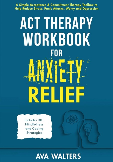 ACT Therapy Workbook for Anxiety Relief: A Simple Acceptance & Commitment Therapy Toolbox to Help Reduce Stress, Panic Attacks, Worry and Depression - Includes 30+ Mindfulness and Coping Strategies