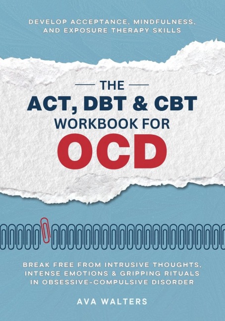 The ACT, DBT & CBT Workbook for OCD: Break Free from Intrusive Thoughts, Intense Emotions & Gripping Rituals in Obsessive-Compulsive Disorder - Develop Acceptance, Mindfulness, and  Exposure Therapy Skills