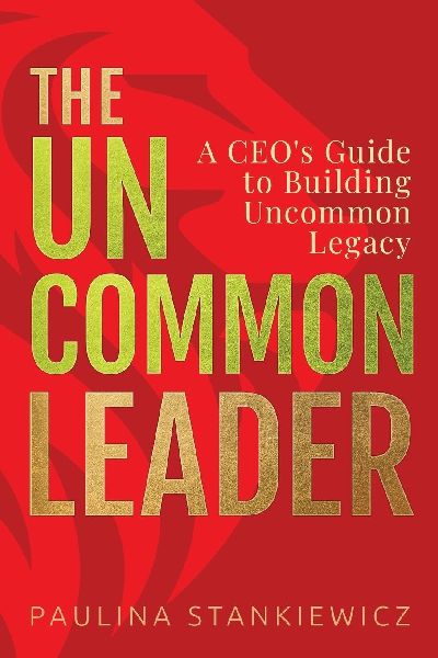The Uncommon Leader: A CEOs Guide to Building Uncommon Legacy