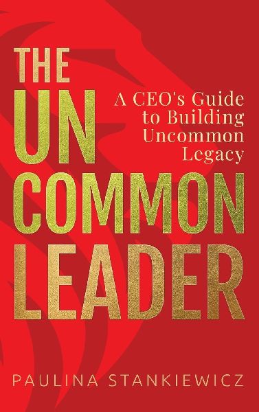 The Uncommon Leader: A CEOs Guide to Building Uncommon Legacy