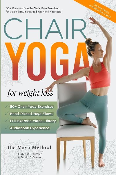Chair Yoga for Weight Loss - The Maya Method: 50+ Easy and Simple Chair Yoga Exercises for Weight Loss, Increased Energy and Happiness.