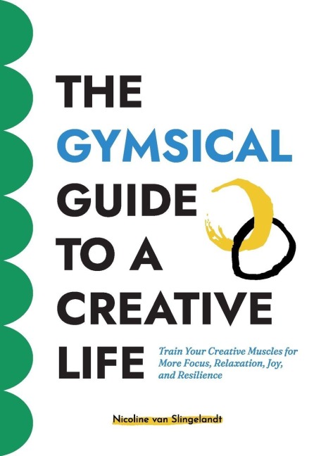 The GYMSICAL Guide to a Creative Life: Train your creative muscles for more focus, relaxation, joy and resilience