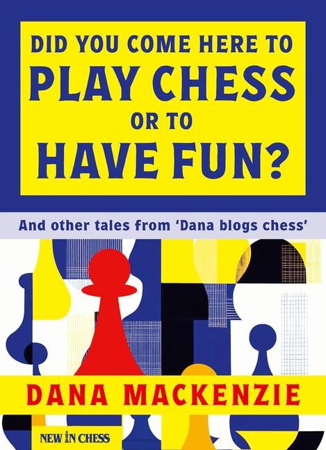 Did You Come Here To Play Chess Or To Have Fun?: And other tales from Dana blogs chess