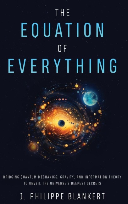 The Equation of Everything - Bridging Quantum Mechanics, Gravity, and Information Theory to Unveil the Universes Deepest Secrets