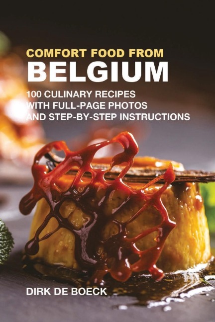 Comfort Food from Belgium: 100 Culinary Recipes with Full-Page Photos and Step-by-Step Instructions