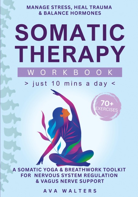 Somatic Therapy Workbook (Just 10 Mins a Day): 70+ Exercises to  Manage Stress, Heal Trauma & Balance Hormones - A Somatic Yoga & Breathwork Toolkit for Nervous System Regulation & Vagus Nerve Support