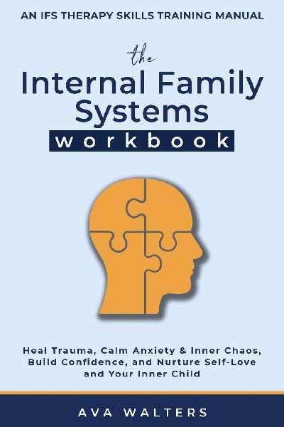 The Internal Family Systems Workbook: An IFS Therapy Skills Training Manual for Beginners - Heal Trauma, Calm Anxiety & Inner Chaos, Build Confidence, and Nurture Self-Love and Your Inner Child