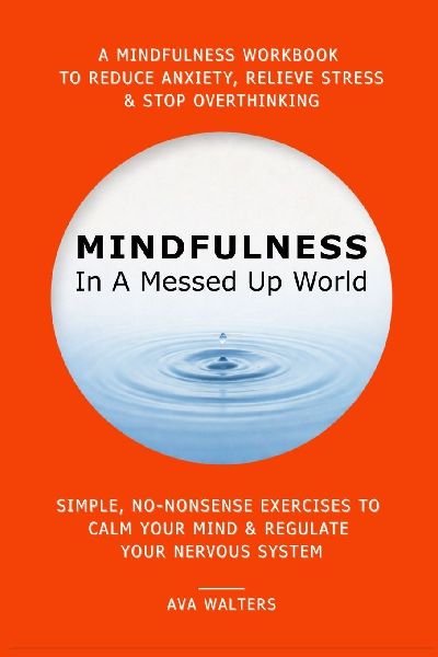 MINDFULNESS In A Messed Up World: A Mindfulness Workbook to Reduce Anxiety, Relieve Stress & Stop Overthinking - Simple, No-Nonsense Exercises to Calm Your Mind & Regulate Your Nervous System