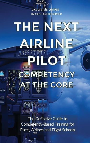 The Next Airline Pilot  - Competency at the Core: The Definitive Guide to Competency-Based Training for Pilots, Airlines and Flight Schools