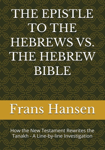THE EPISTLE TO THE HEBREWS VS. THE HEBREW BIBLE: How the New Testament Rewrites the Tanakh - A Line-by-line Investigation (A forensic examination of ... prophecy' claimed by Christianity.)