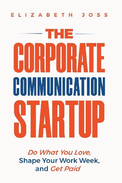 THE CORPORATE COMMUNICATION STARTUP: Do What You Love, Shape Your Work Week, and Get Paid