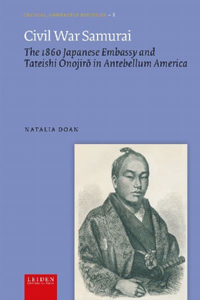 Civil War Samurai: The 1860 Japanese Embassy and Tateishi Onojir&#333; In Antebellum America
