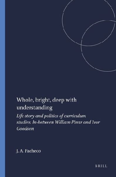 Whole, Bright, Deep with Understanding: Life Story and Politics of Curriculum Studies. In-Between William Pinar and Ivor Goodson