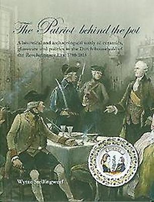 The Patriot Behind the Pot: A Historical and Archaeological Study of Ceramics, Glassware and Politics in the Dutch Household of the Revolutionary Era: 1780-1815