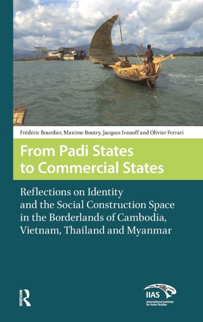 From Padi States to Commercial States: Reflections on Identity and the Social Construction Space in the Borderlands of Cambodia, Vietnam, Thailand and Myanmar