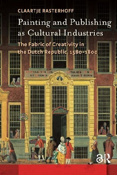 Painting and Publishing as Cultural Industries: The Fabric of Creativity in the Dutch Republic, 1580-1800