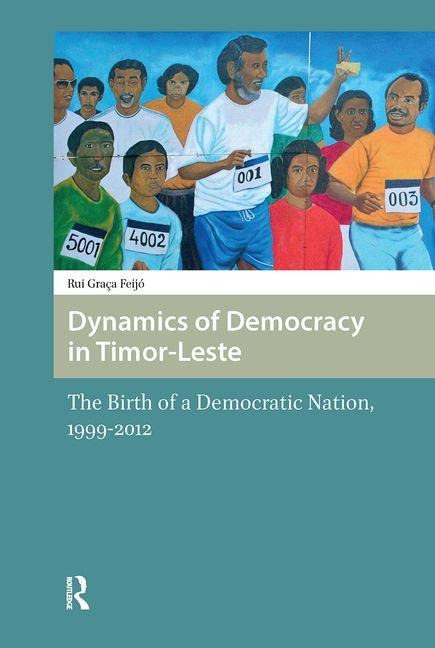 Dynamics of Democracy in Timor-Leste: The Birth of a Democratic Nation, 1999-2012