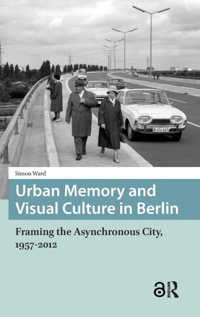 Urban Memory and Visual Culture in Berlin: Framing the Asynchronous City, 1957-2012