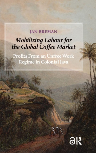 Mobilizing Labour for the Global Coffee Market: Profits From an Unfree Work Regime in Colonial Java