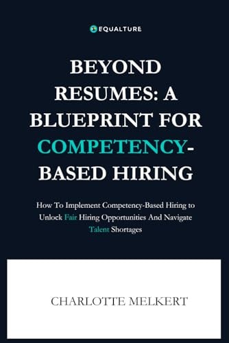 Beyond Resumes A Blueprint For Competency-Based Hiring: How To Implement Competency-Based Hiring to Unlock Fair Opportunities And Navigate Talent Shortages
