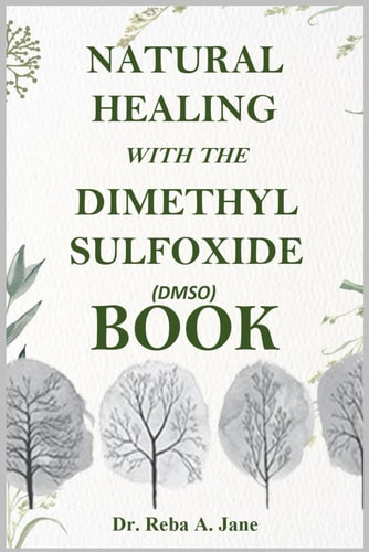 Natural Healing with the Dimethyl Sulfoxide (Dmso) Book Take Total Control of Your Health and Well-Being.