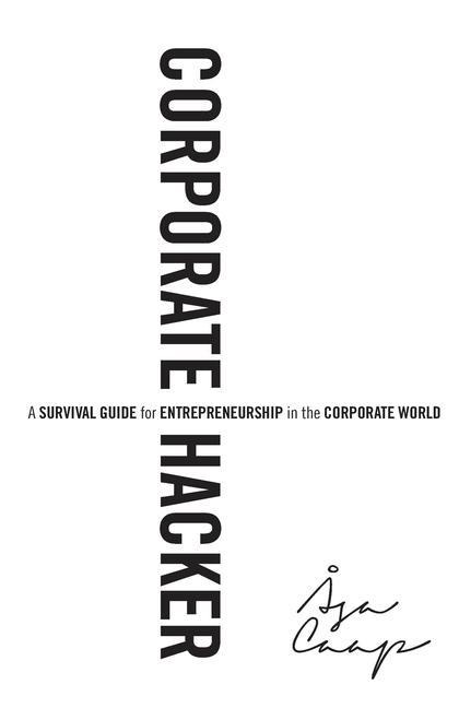 Corporate Hacker: A Survival Guide for Entrepreneurship in the Corporate World