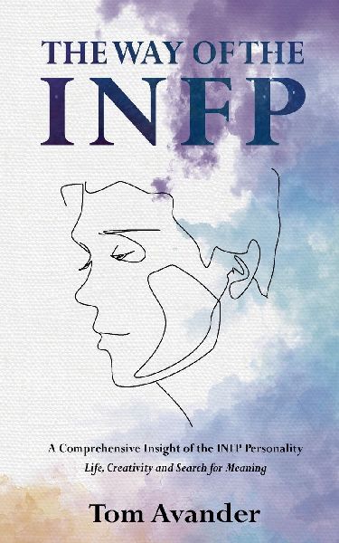 The Way of the INFP: A Comprehensive Insight to the INFP Personality Type: Life, Creativity and Search for Meaning